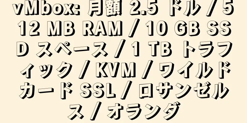 vMbox: 月額 2.5 ドル / 512 MB RAM / 10 GB SSD スペース / 1 TB トラフィック / KVM / ワイルドカード SSL / ロサンゼルス / オランダ