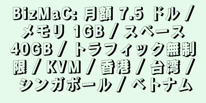 BizMaC: 月額 7.5 ドル / メモリ 1GB / スペース 40GB / トラフィック無制限 / KVM / 香港 / 台湾 / シンガポール / ベトナム