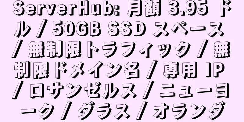 ServerHub: 月額 3.95 ドル / 50GB SSD スペース / 無制限トラフィック / 無制限ドメイン名 / 専用 IP / ロサンゼルス / ニューヨーク / ダラス / オランダ