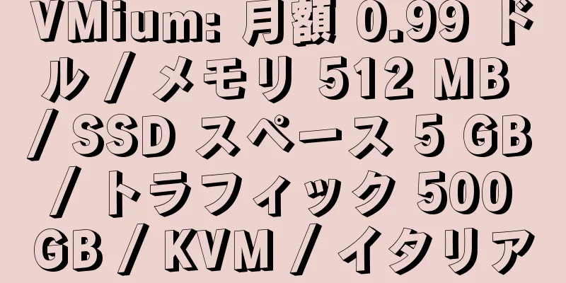 VMium: 月額 0.99 ドル / メモリ 512 MB / SSD スペース 5 GB / トラフィック 500 GB / KVM / イタリア