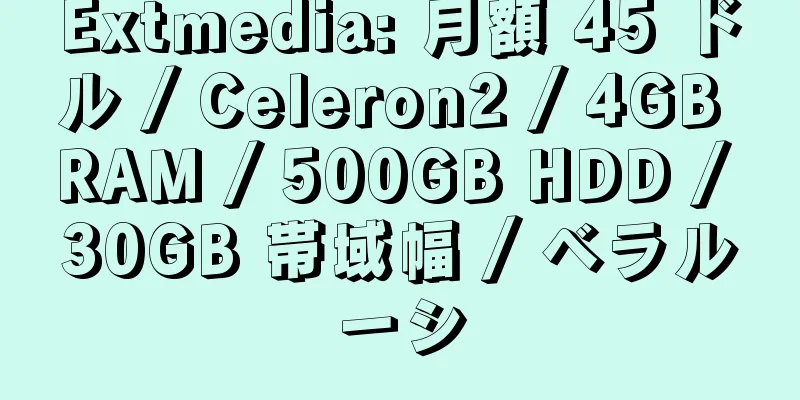 Extmedia: 月額 45 ドル / Celeron2 / 4GB RAM / 500GB HDD / 30GB 帯域幅 / ベラルーシ