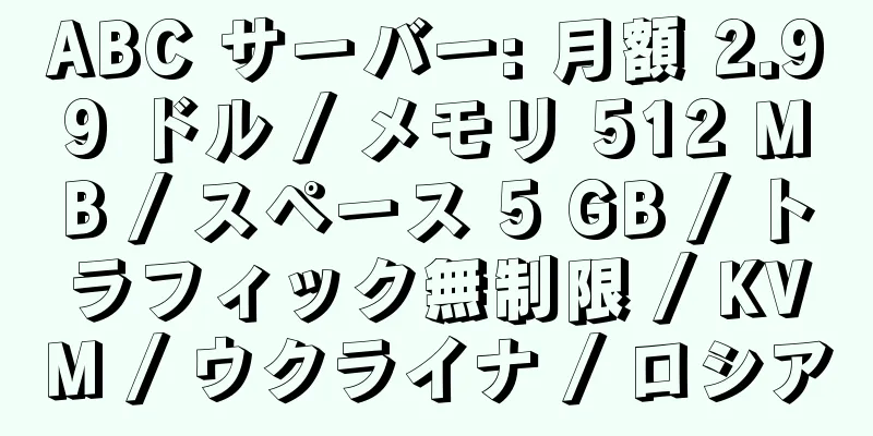 ABC サーバー: 月額 2.99 ドル / メモリ 512 MB / スペース 5 GB / トラフィック無制限 / KVM / ウクライナ / ロシア