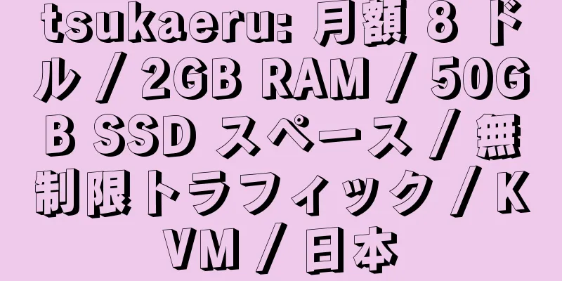 tsukaeru: 月額 8 ドル / 2GB RAM / 50GB SSD スペース / 無制限トラフィック / KVM / 日本