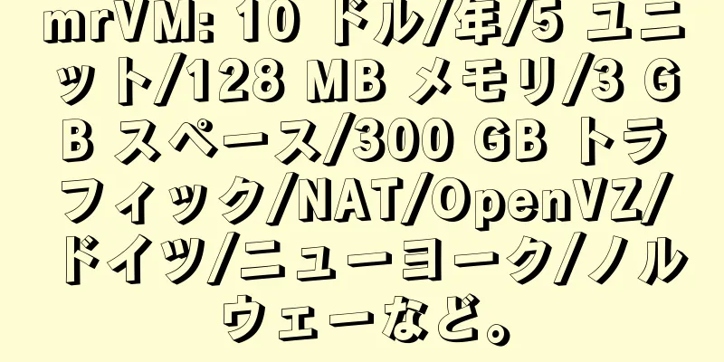 mrVM: 10 ドル/年/5 ユニット/128 MB メモリ/3 GB スペース/300 GB トラフィック/NAT/OpenVZ/ドイツ/ニューヨーク/ノルウェーなど。