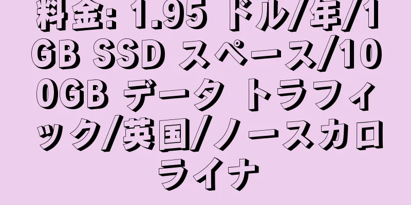 料金: 1.95 ドル/年/1GB SSD スペース/100GB データ トラフィック/英国/ノースカロライナ