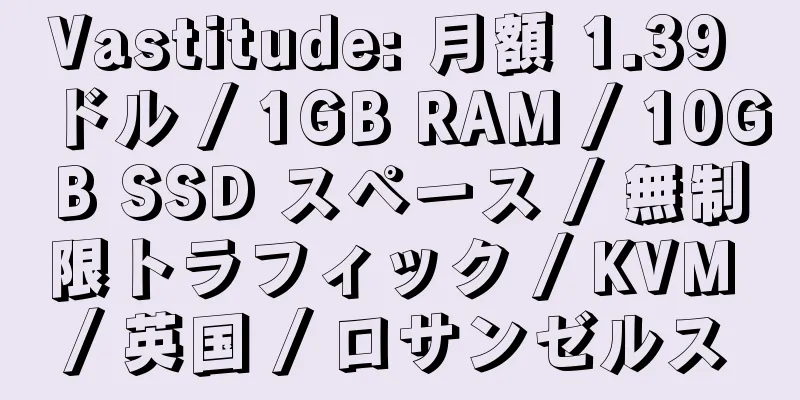 Vastitude: 月額 1.39 ドル / 1GB RAM / 10GB SSD スペース / 無制限トラフィック / KVM / 英国 / ロサンゼルス