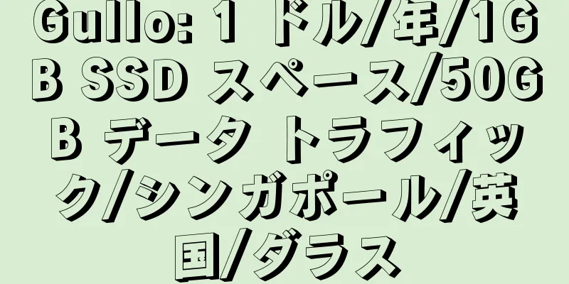 Gullo: 1 ドル/年/1GB SSD スペース/50GB データ トラフィック/シンガポール/英国/ダラス