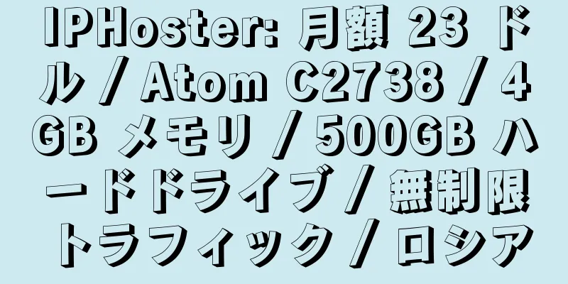 IPHoster: 月額 23 ドル / Atom C2738 / 4GB メモリ / 500GB ハードドライブ / 無制限トラフィック / ロシア