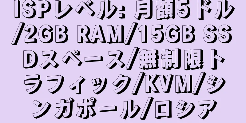 ISPレベル: 月額5ドル/2GB RAM/15GB SSDスペース/無制限トラフィック/KVM/シンガポール/ロシア