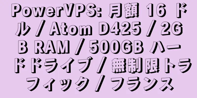 PowerVPS: 月額 16 ドル / Atom D425 / 2GB RAM / 500GB ハードドライブ / 無制限トラフィック / フランス