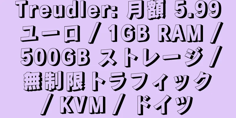 Treudler: 月額 5.99 ユーロ / 1GB RAM / 500GB ストレージ / 無制限トラフィック / KVM / ドイツ