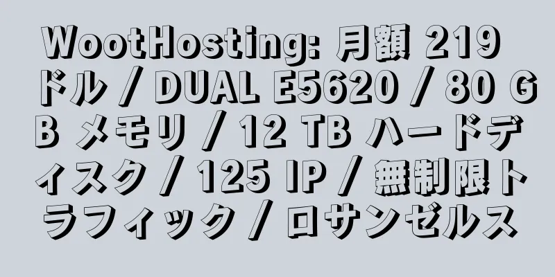 WootHosting: 月額 219 ドル / DUAL E5620 / 80 GB メモリ / 12 TB ハードディスク / 125 IP / 無制限トラフィック / ロサンゼルス