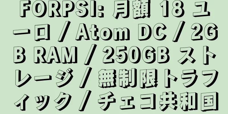 FORPSI: 月額 18 ユーロ / Atom DC / 2GB RAM / 250GB ストレージ / 無制限トラフィック / チェコ共和国