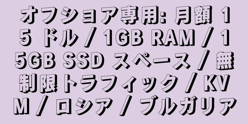 オフショア専用: 月額 15 ドル / 1GB RAM / 15GB SSD スペース / 無制限トラフィック / KVM / ロシア / ブルガリア