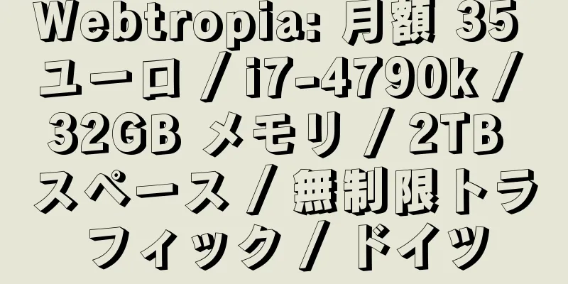 Webtropia: 月額 35 ユーロ / i7-4790k / 32GB メモリ / 2TB スペース / 無制限トラフィック / ドイツ