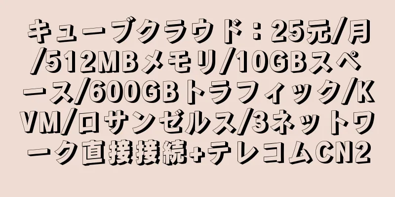 キューブクラウド：25元/月/512MBメモリ/10GBスペース/600GBトラフィック/KVM/ロサンゼルス/3ネットワーク直接接続+テレコムCN2