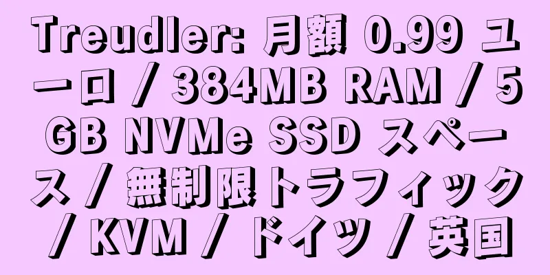 Treudler: 月額 0.99 ユーロ / 384MB RAM / 5GB NVMe SSD スペース / 無制限トラフィック / KVM / ドイツ / 英国