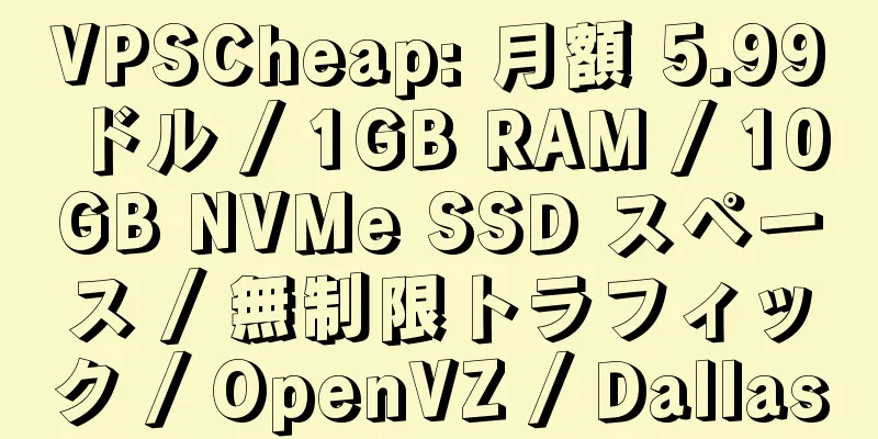 VPSCheap: 月額 5.99 ドル / 1GB RAM / 10GB NVMe SSD スペース / 無制限トラフィック / OpenVZ / Dallas