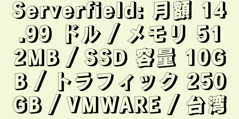 Serverfield: 月額 14.99 ドル / メモリ 512MB / SSD 容量 10GB / トラフィック 250GB / VMWARE / 台湾