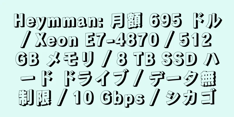 Heymman: 月額 695 ドル / Xeon E7-4870 / 512 GB メモリ / 8 TB SSD ハード ドライブ / データ無制限 / 10 Gbps / シカゴ