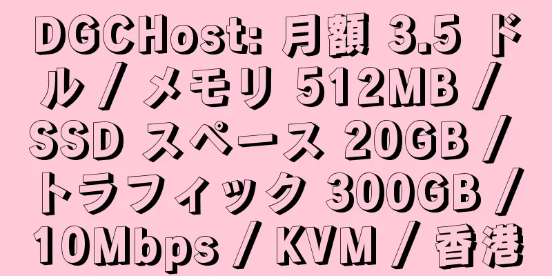 DGCHost: 月額 3.5 ドル / メモリ 512MB / SSD スペース 20GB / トラフィック 300GB / 10Mbps / KVM / 香港