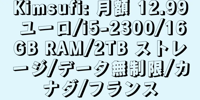 Kimsufi: 月額 12.99 ユーロ/i5-2300/16GB RAM/2TB ストレージ/データ無制限/カナダ/フランス