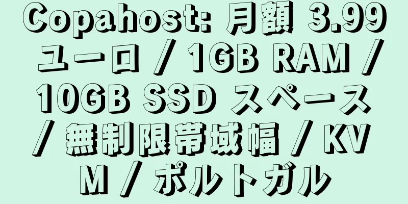 Copahost: 月額 3.99 ユーロ / 1GB RAM / 10GB SSD スペース / 無制限帯域幅 / KVM / ポルトガル