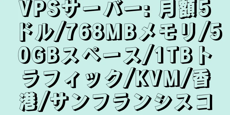 VPSサーバー: 月額5ドル/768MBメモリ/50GBスペース/1TBトラフィック/KVM/香港/サンフランシスコ