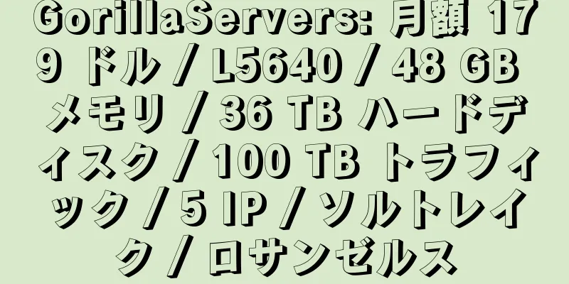 GorillaServers: 月額 179 ドル / L5640 / 48 GB メモリ / 36 TB ハードディスク / 100 TB トラフィック / 5 IP / ソルトレイク / ロサンゼルス