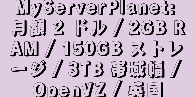 MyServerPlanet: 月額 2 ドル / 2GB RAM / 150GB ストレージ / 3TB 帯域幅 / OpenVZ / 英国