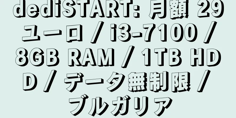 dediSTART: 月額 29 ユーロ / i3-7100 / 8GB RAM / 1TB HDD / データ無制限 / ブルガリア