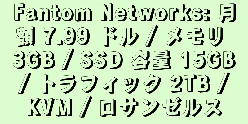 Fantom Networks: 月額 7.99 ドル / メモリ 3GB / SSD 容量 15GB / トラフィック 2TB / KVM / ロサンゼルス