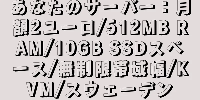 あなたのサーバー：月額2ユーロ/512MB RAM/10GB SSDスペース/無制限帯域幅/KVM/スウェーデン