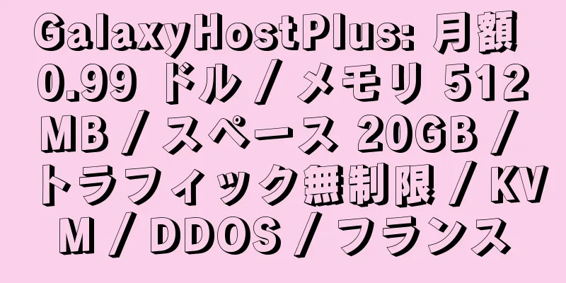 GalaxyHostPlus: 月額 0.99 ドル / メモリ 512MB / スペース 20GB / トラフィック無制限 / KVM / DDOS / フランス