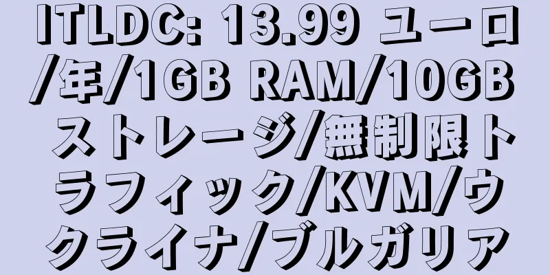 ITLDC: 13.99 ユーロ/年/1GB RAM/10GB ストレージ/無制限トラフィック/KVM/ウクライナ/ブルガリア