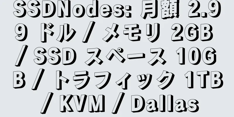 SSDNodes: 月額 2.99 ドル / メモリ 2GB / SSD スペース 10GB / トラフィック 1TB / KVM / Dallas