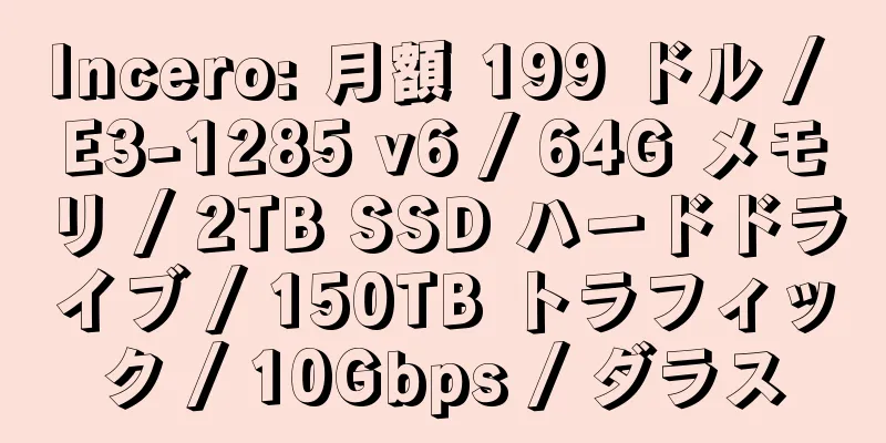 Incero: 月額 199 ドル / E3-1285 v6 / 64G メモリ / 2TB SSD ハードドライブ / 150TB トラフィック / 10Gbps / ダラス