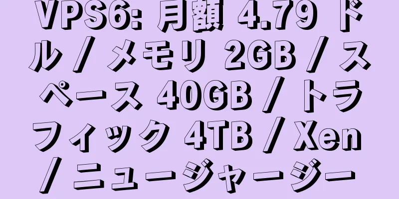 VPS6: 月額 4.79 ドル / メモリ 2GB / スペース 40GB / トラフィック 4TB / Xen / ニュージャージー