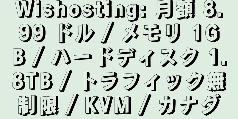 Wishosting: 月額 8.99 ドル / メモリ 1GB / ハードディスク 1.8TB / トラフィック無制限 / KVM / カナダ