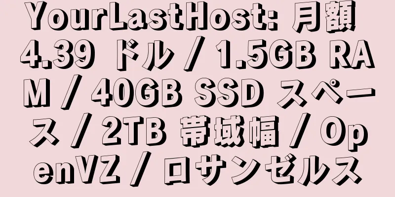 YourLastHost: 月額 4.39 ドル / 1.5GB RAM / 40GB SSD スペース / 2TB 帯域幅 / OpenVZ / ロサンゼルス