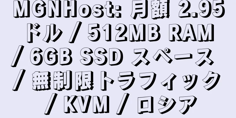 MGNHost: 月額 2.95 ドル / 512MB RAM / 6GB SSD スペース / 無制限トラフィック / KVM / ロシア