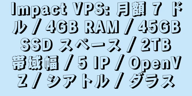 Impact VPS: 月額 7 ドル / 4GB RAM / 45GB SSD スペース / 2TB 帯域幅 / 5 IP / OpenVZ / シアトル / ダラス