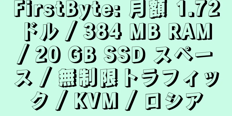 FirstByte: 月額 1.72 ドル / 384 MB RAM / 20 GB SSD スペース / 無制限トラフィック / KVM / ロシア