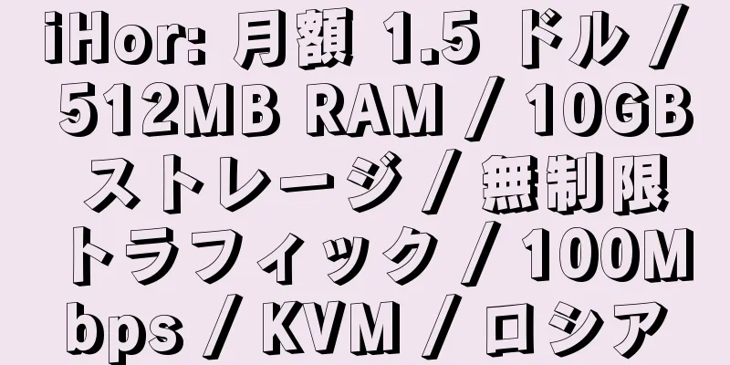 iHor: 月額 1.5 ドル / 512MB RAM / 10GB ストレージ / 無制限トラフィック / 100Mbps / KVM / ロシア