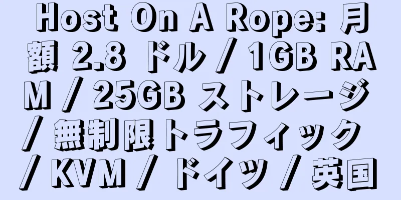 Host On A Rope: 月額 2.8 ドル / 1GB RAM / 25GB ストレージ / 無制限トラフィック / KVM / ドイツ / 英国