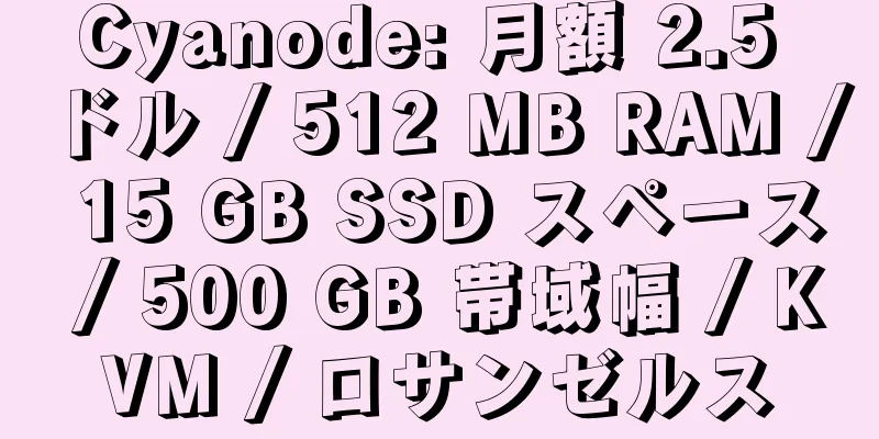 Cyanode: 月額 2.5 ドル / 512 MB RAM / 15 GB SSD スペース / 500 GB 帯域幅 / KVM / ロサンゼルス