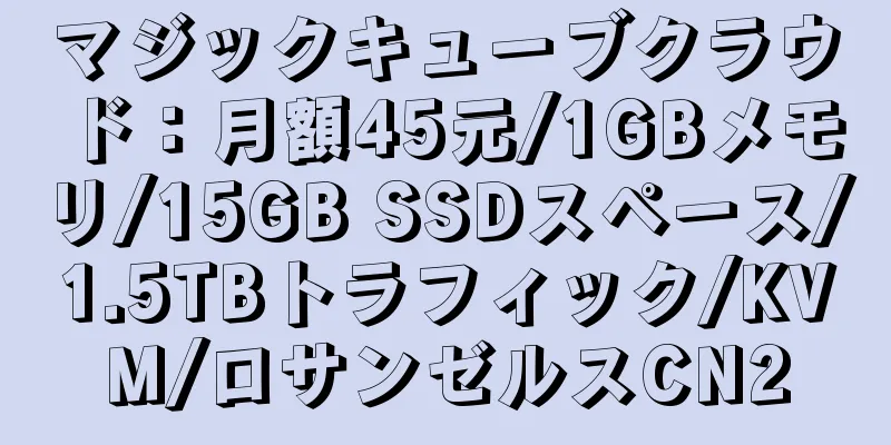 マジックキューブクラウド：月額45元/1GBメモリ/15GB SSDスペース/1.5TBトラフィック/KVM/ロサンゼルスCN2