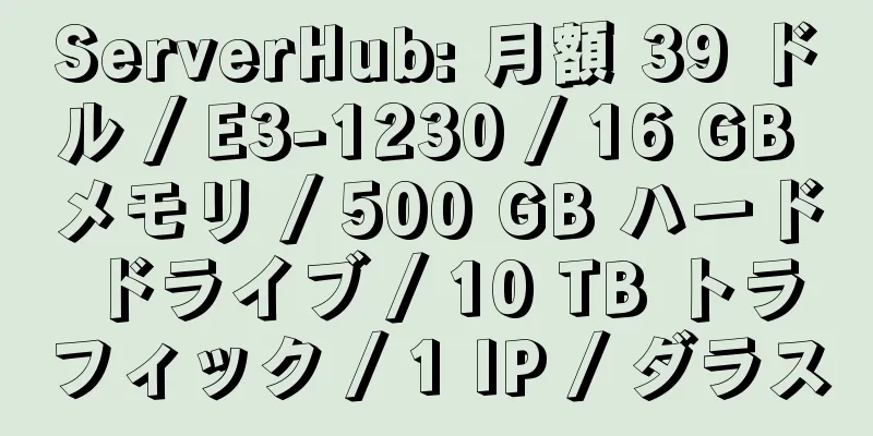 ServerHub: 月額 39 ドル / E3-1230 / 16 GB メモリ / 500 GB ハード ドライブ / 10 TB トラフィック / 1 IP / ダラス