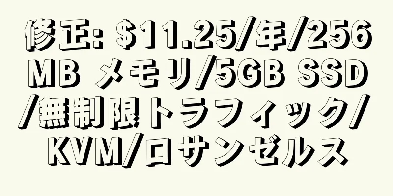 修正: $11.25/年/256MB メモリ/5GB SSD/無制限トラフィック/KVM/ロサンゼルス