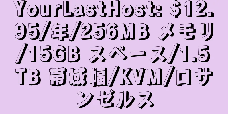 YourLastHost: $12.95/年/256MB メモリ/15GB スペース/1.5TB 帯域幅/KVM/ロサンゼルス